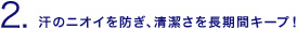 汗のニオイを防ぎ、清潔さを長時間キープ！